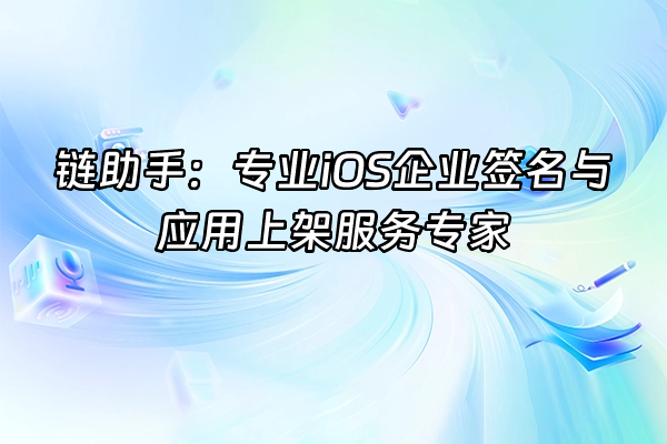 +链助手：专业iOS企业签名与应用上架服务专家+