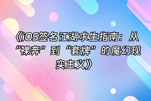 +《iOS签名江湖求生指南：从“裸奔”到“套牌”的魔幻现实主义》+