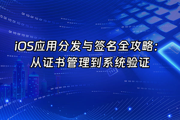 +iOS应用分发与签名全攻略：从证书管理到系统验证+