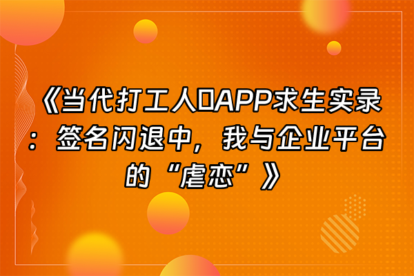 +《当代打工人のAPP求生实录：签名闪退中，我与企业平台的“虐恋”》+