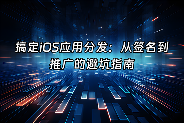 +搞定iOS应用分发：从签名到推广的避坑指南+