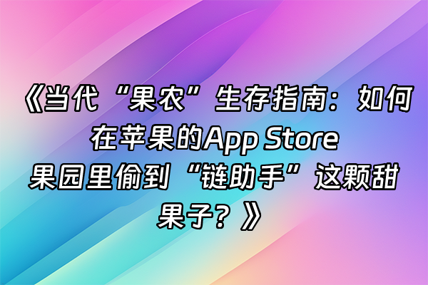+《当代“果农”生存指南：如何在苹果的App Store果园里偷到“链助手”这颗甜果子？》+