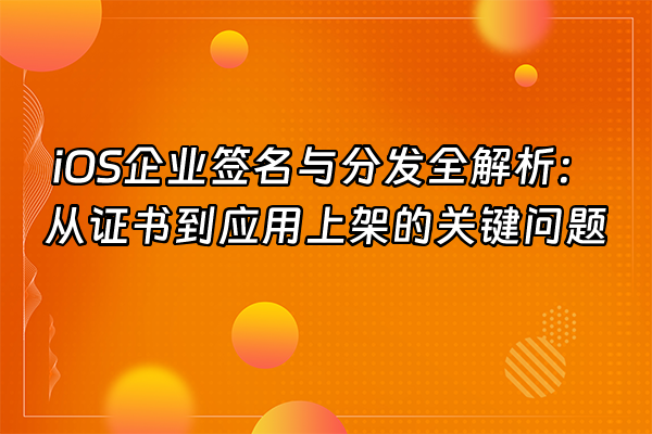 +iOS企业签名与分发全解析：从证书到应用上架的关键问题+
