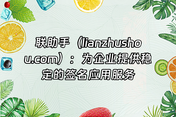 +联助手（lianzhushou.com）：为企业提供稳定的签名应用服务+
