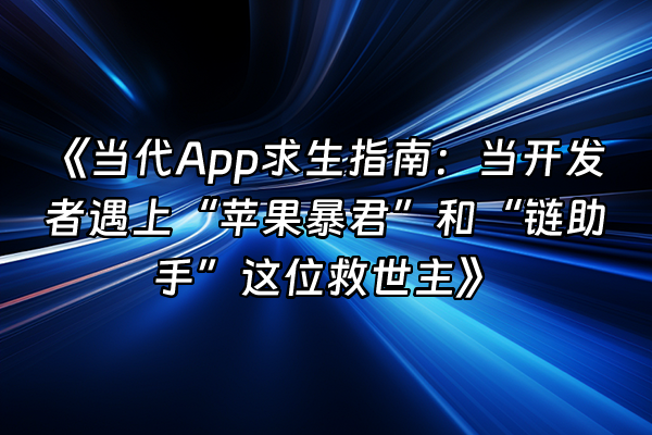 +《当代App求生指南：当开发者遇上“苹果暴君”和“链助手”这位救世主》+
