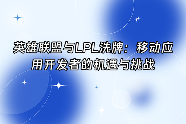 +英雄联盟与LPL洗牌：移动应用开发者的机遇与挑战+