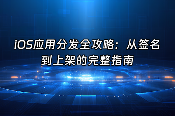 +iOS应用分发全攻略：从签名到上架的完整指南+