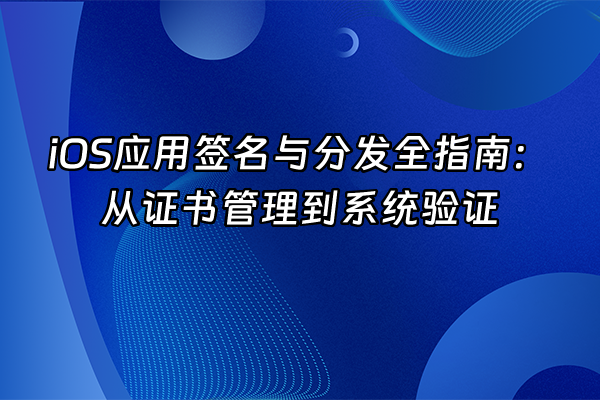+iOS应用签名与分发全指南：从证书管理到系统验证+