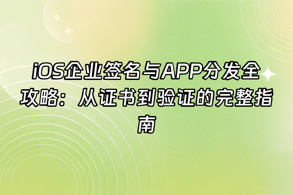 +iOS企业签名与APP分发全攻略：从证书到验证的完整指南+