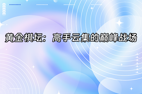+黄金棋坛：高手云集的巅峰战场+
