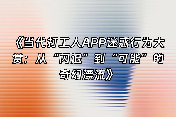 +《当代打工人APP迷惑行为大赏：从“闪退”到“可能”的奇幻漂流》+