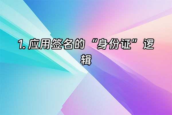+1. 应用签名的“身份证”逻辑+
