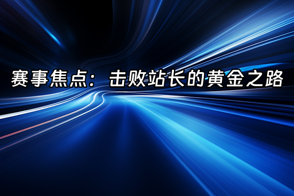 +赛事焦点：击败站长的黄金之路+