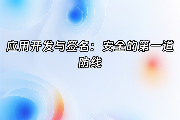 +应用开发与签名：安全的第一道防线+