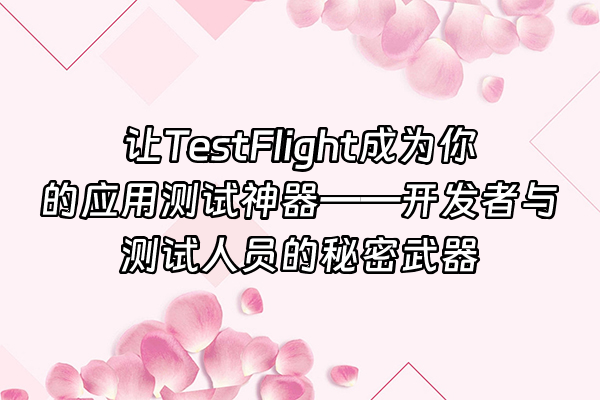 +让TestFlight成为你的应用测试神器——开发者与测试人员的秘密武器+