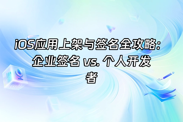 +iOS应用上架与签名全攻略：企业签名 vs. 个人开发者+