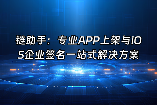 +链助手：专业APP上架与iOS企业签名一站式解决方案+