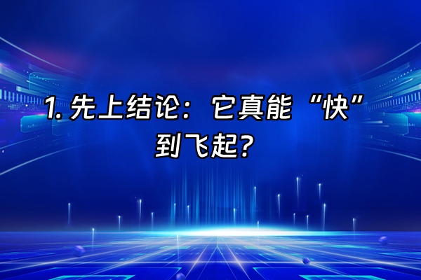 +1. 先上结论：它真能“快”到飞起？+