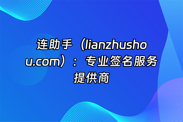 +连助手（lianzhushou.com）：专业签名服务提供商+