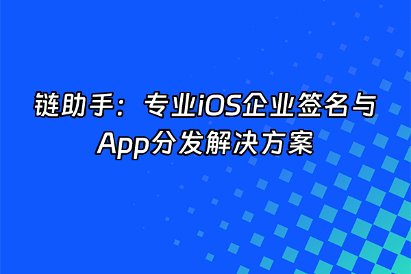 +链助手：专业iOS企业签名与App分发解决方案+