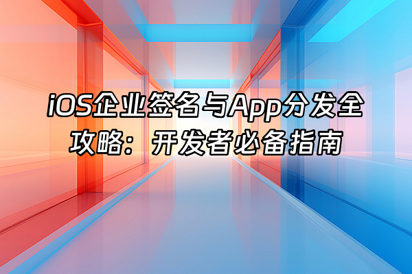 +iOS企业签名与App分发全攻略：开发者必备指南+