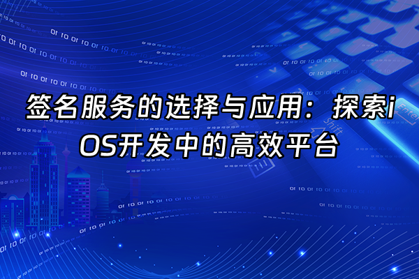 +签名服务的选择与应用：探索iOS开发中的高效平台+