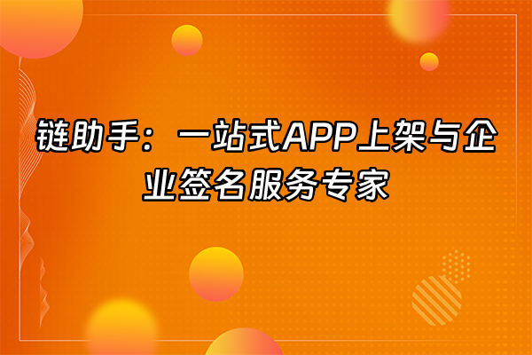 +链助手：一站式APP上架与企业签名服务专家+