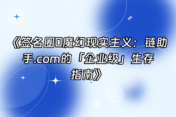 +《签名圈の魔幻现实主义：链助手.com的「企业级」生存指南》+