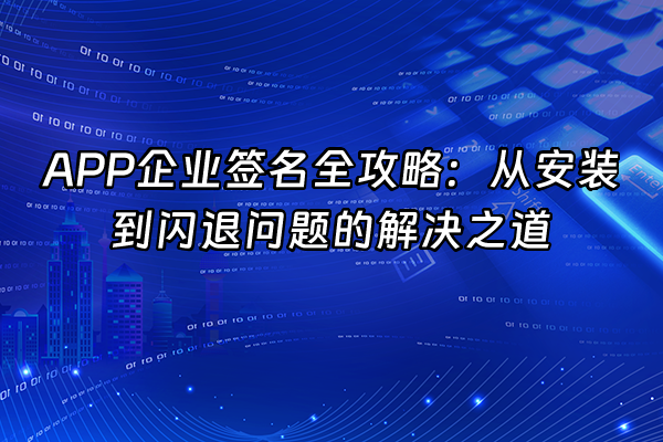 +APP企业签名全攻略：从安装到闪退问题的解决之道+