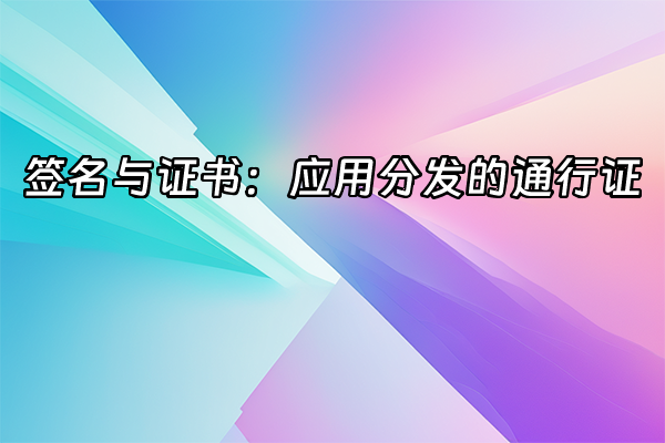 +签名与证书：应用分发的通行证+
