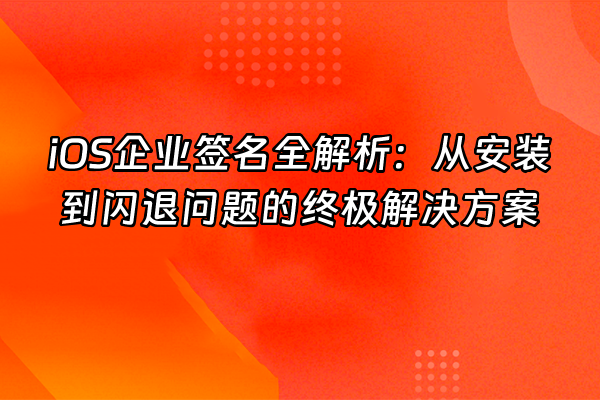 +iOS企业签名全解析：从安装到闪退问题的终极解决方案+