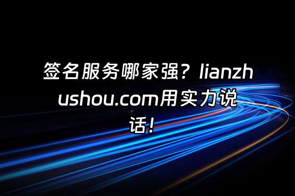 +签名服务哪家强？lianzhushou.com用实力说话！+