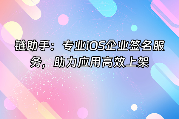 +链助手：专业iOS企业签名服务，助力应用高效上架+