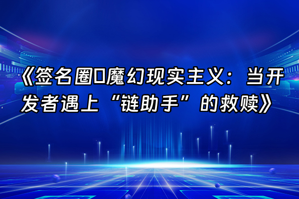 +《签名圈の魔幻现实主义：当开发者遇上“链助手”的救赎》+