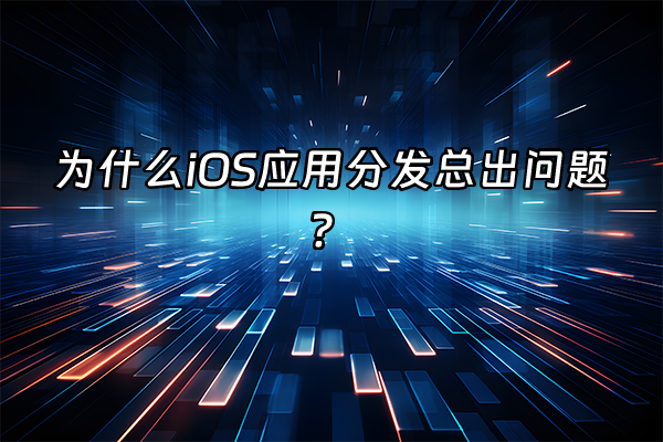 +为什么iOS应用分发总出问题？+