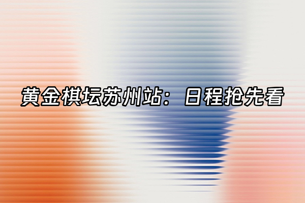 +黄金棋坛苏州站：日程抢先看+