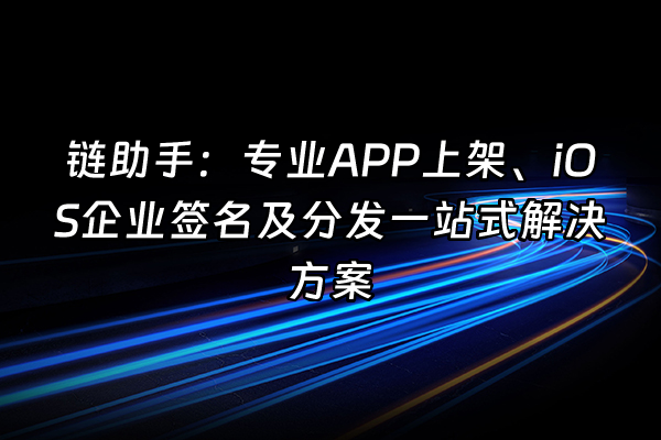 +链助手：专业APP上架、iOS企业签名及分发一站式解决方案+