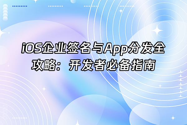 +iOS企业签名与App分发全攻略：开发者必备指南+