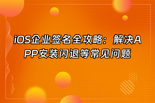 +iOS企业签名全攻略：解决APP安装闪退等常见问题+