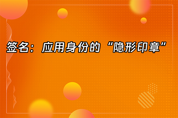 +签名：应用身份的“隐形印章”+