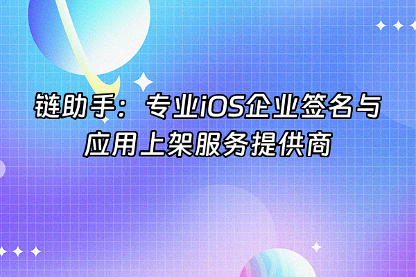 +链助手：专业iOS企业签名与应用上架服务提供商+