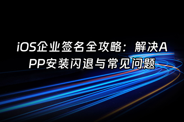+iOS企业签名全攻略：解决APP安装闪退与常见问题+