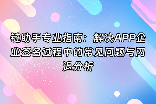 +链助手专业指南：解决APP企业签名过程中的常见问题与闪退分析+
