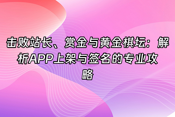 +击败站长、赏金与黄金棋坛：解析APP上架与签名的专业攻略+
