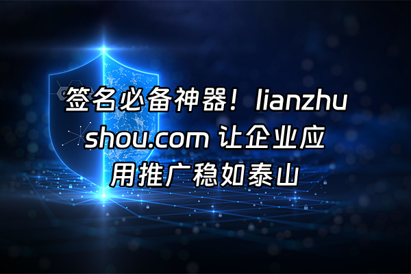 +签名必备神器！lianzhushou.com 让企业应用推广稳如泰山+