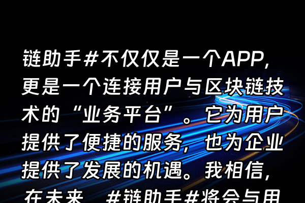 +链助手#不仅仅是一个APP，更是一个连接用户与区块链技术的“业务平台”。它为用户提供了便捷的服务，也为企业提供了发展的机遇。我相信，在未来，#链助手#将会与用户、企业一起，共创“共赢”的未来。+