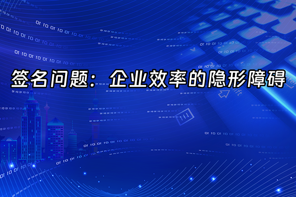 +签名问题：企业效率的隐形障碍+