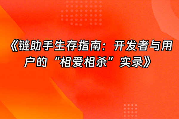 +《链助手生存指南：开发者与用户的“相爱相杀”实录》+