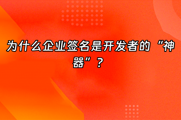 +为什么企业签名是开发者的“神器”？+