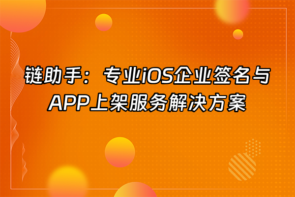 +链助手：专业iOS企业签名与APP上架服务解决方案+